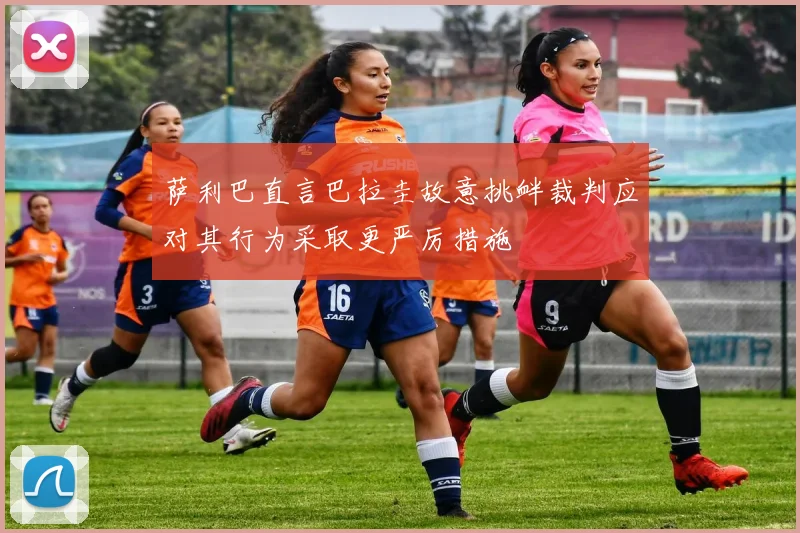 萨利巴直言巴拉圭故意挑衅裁判应对其行为采取更严厉措施