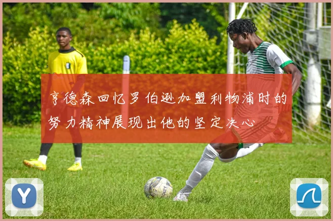 亨德森回忆罗伯逊加盟利物浦时的努力精神展现出他的坚定决心