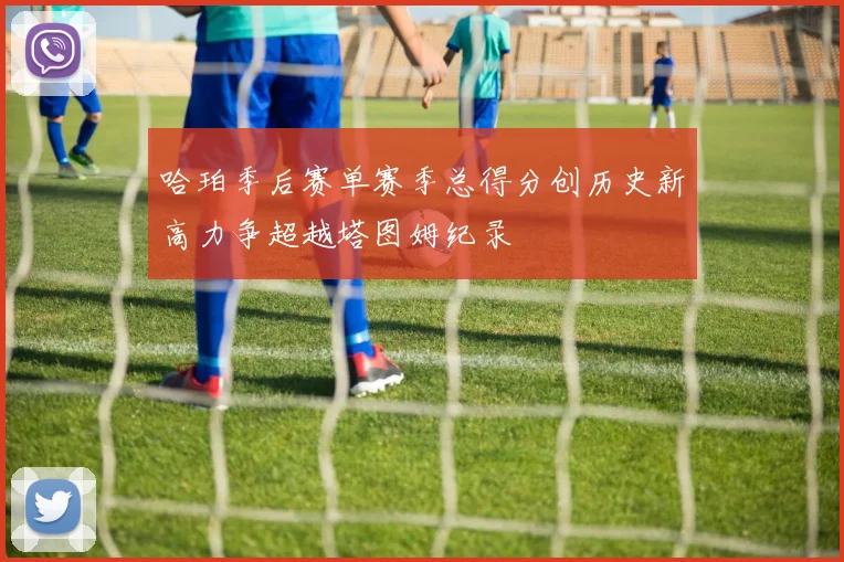 哈珀季后赛单赛季总得分创历史新高力争超越塔图姆纪录