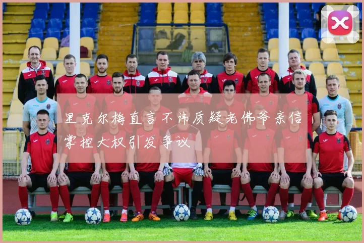 里克尔梅直言不讳质疑老佛爷亲信掌控大权引发争议