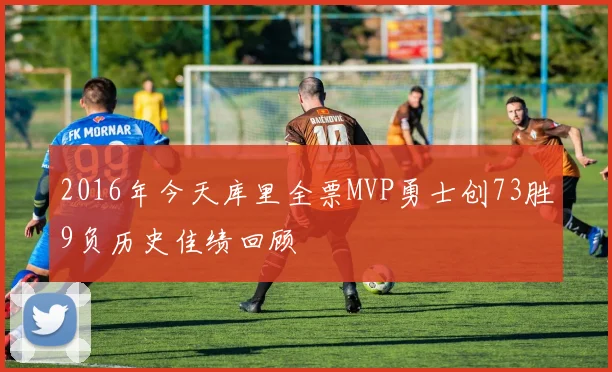 2016年今天库里全票MVP勇士创73胜9负历史佳绩回顾