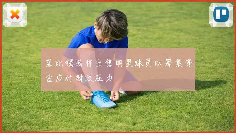 莱比锡或将出售明星球员以筹集资金应对财政压力