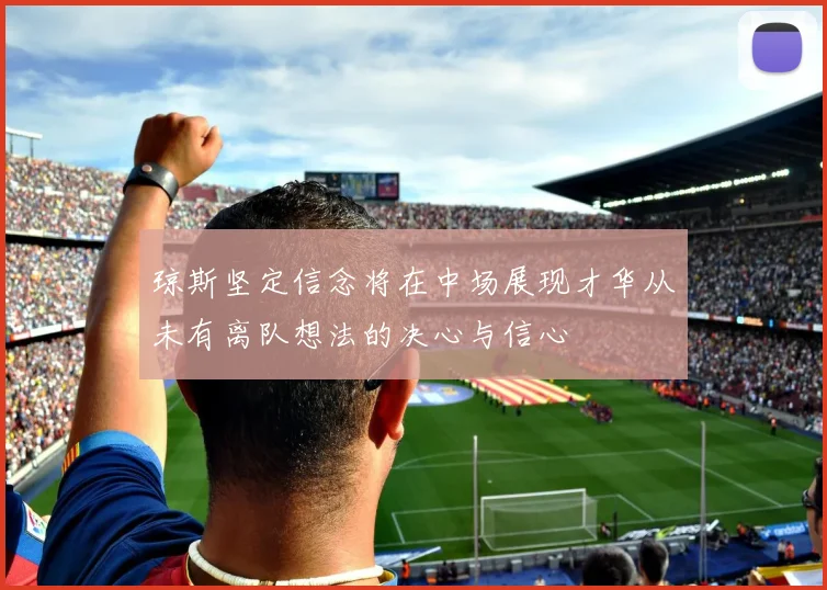 琼斯坚定信念将在中场展现才华从未有离队想法的决心与信心