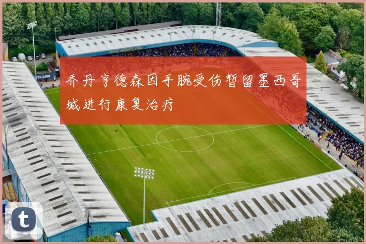 乔丹亨德森因手腕受伤暂留墨西哥城进行康复治疗