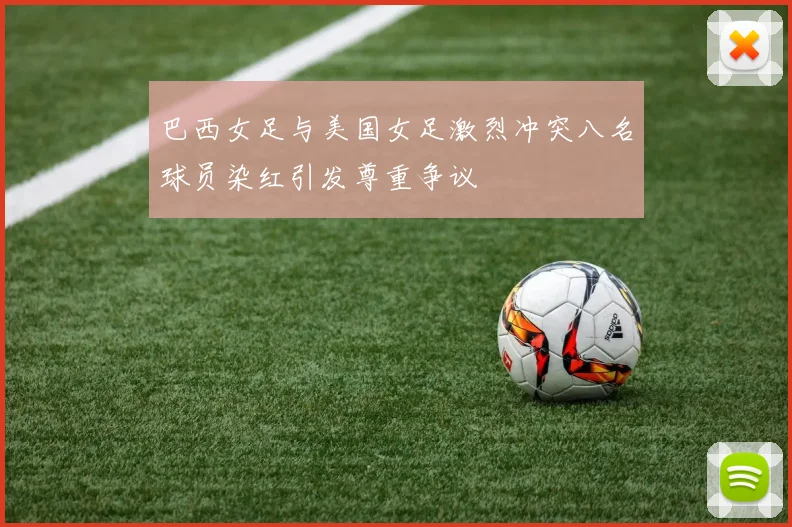巴西女足与美国女足激烈冲突八名球员染红引发尊重争议