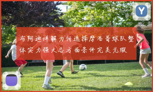布阿迪详解为何选择摩洛哥球队整体实力强大各方面条件完美无瑕