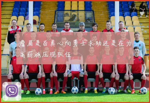 詹眉是否真心向勇士求助还是在为高薪施压现队伍