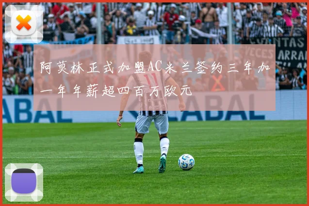 阿莫林正式加盟AC米兰签约三年加一年年薪超四百万欧元