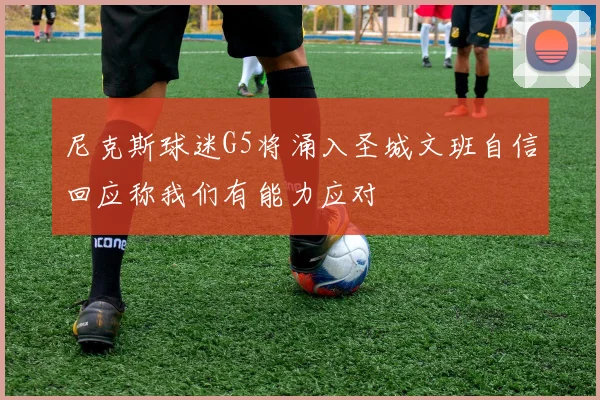 尼克斯球迷G5将涌入圣城文班自信回应称我们有能力应对