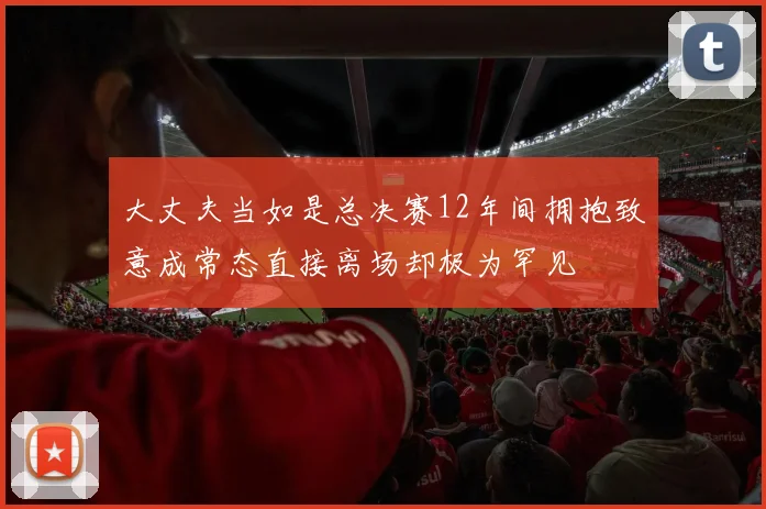 大丈夫当如是总决赛12年间拥抱致意成常态直接离场却极为罕见