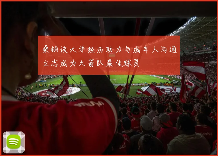 桑顿谈大学经历助力与成年人沟通立志成为火箭队最佳球员